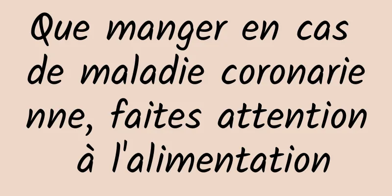 Que manger en cas de maladie coronarienne, faites attention à l'alimentation