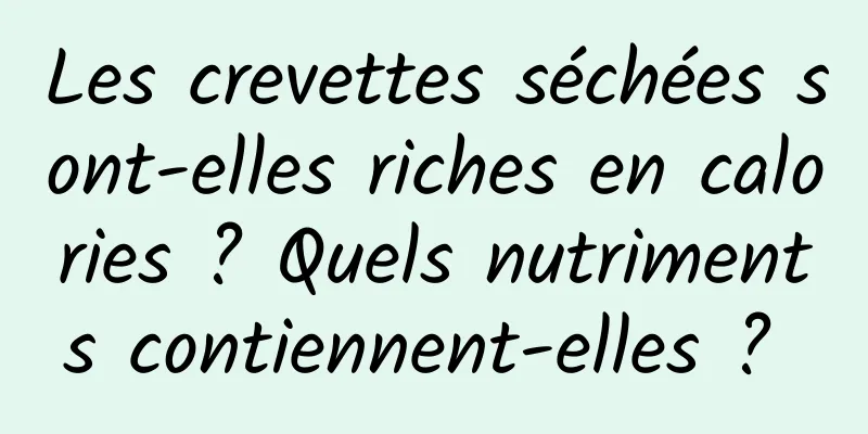 Les crevettes séchées sont-elles riches en calories ? Quels nutriments contiennent-elles ? 