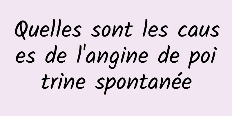 Quelles sont les causes de l'angine de poitrine spontanée