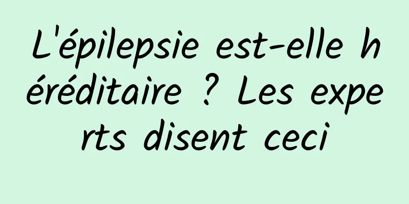 L'épilepsie est-elle héréditaire ? Les experts disent ceci