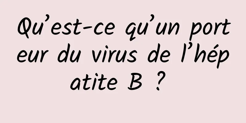 Qu’est-ce qu’un porteur du virus de l’hépatite B ? 