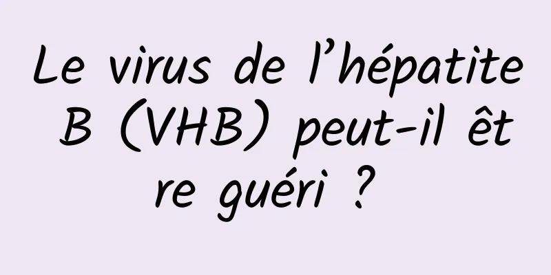 Le virus de l’hépatite B (VHB) peut-il être guéri ? 