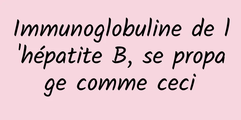 Immunoglobuline de l'hépatite B, se propage comme ceci