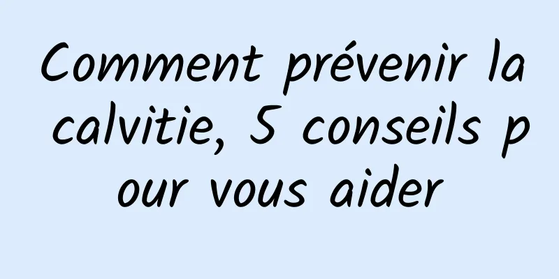 Comment prévenir la calvitie, 5 conseils pour vous aider