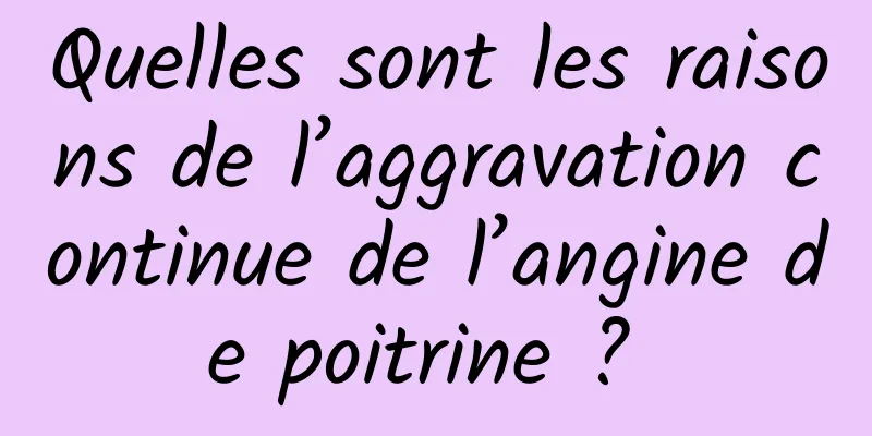 Quelles sont les raisons de l’aggravation continue de l’angine de poitrine ? 