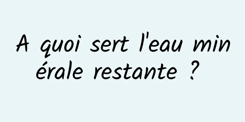 A quoi sert l'eau minérale restante ? 