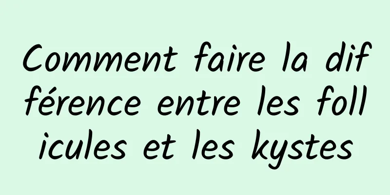 Comment faire la différence entre les follicules et les kystes