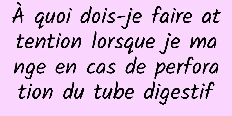 À quoi dois-je faire attention lorsque je mange en cas de perforation du tube digestif