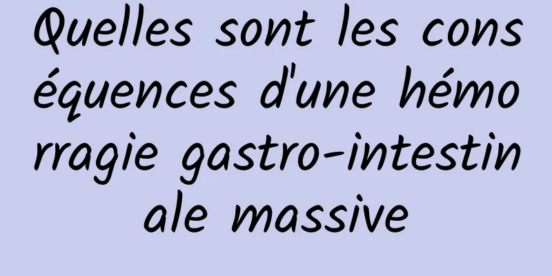 Quelles sont les conséquences d'une hémorragie gastro-intestinale massive