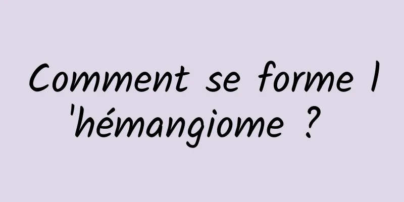 Comment se forme l'hémangiome ? 