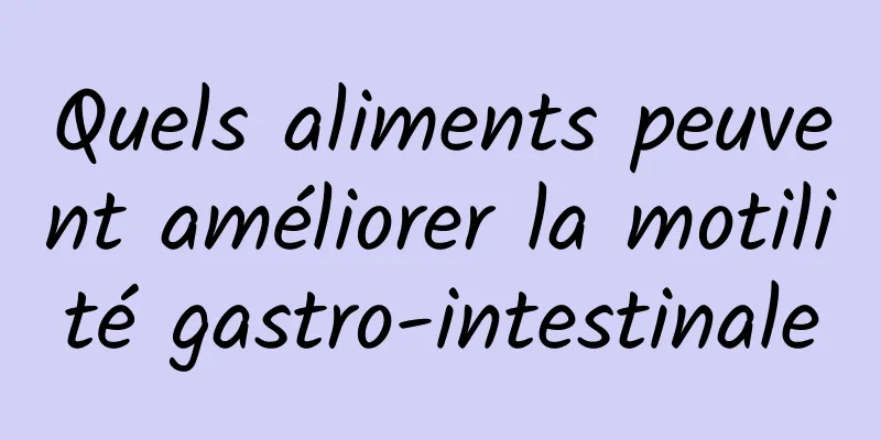 Quels aliments peuvent améliorer la motilité gastro-intestinale