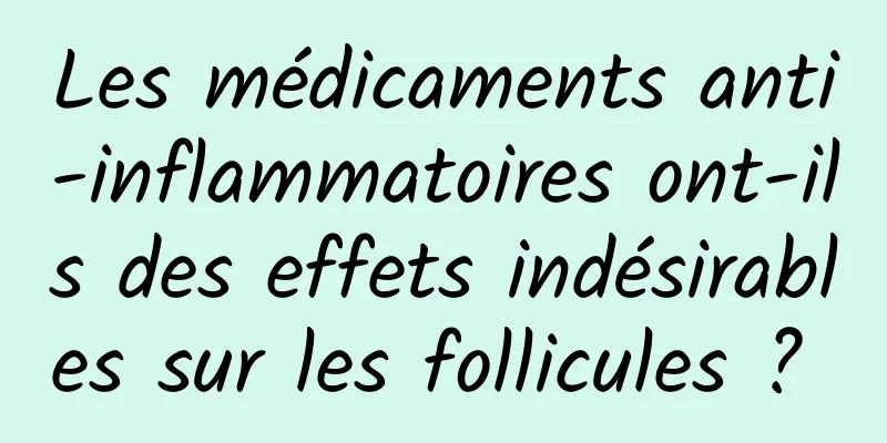 Les médicaments anti-inflammatoires ont-ils des effets indésirables sur les follicules ? 