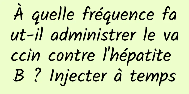 À quelle fréquence faut-il administrer le vaccin contre l'hépatite B ? Injecter à temps