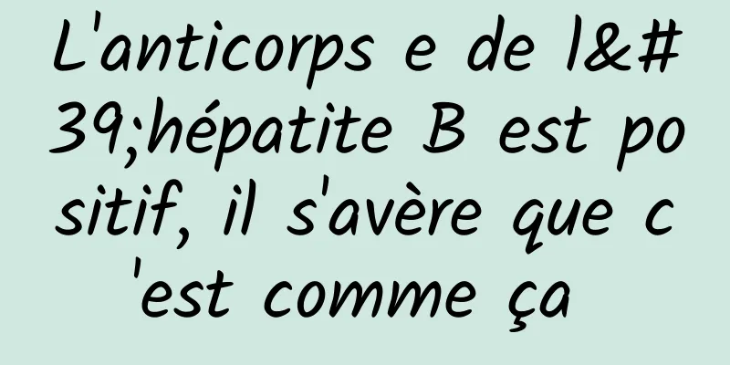 L'anticorps e de l'hépatite B est positif, il s'avère que c'est comme ça 