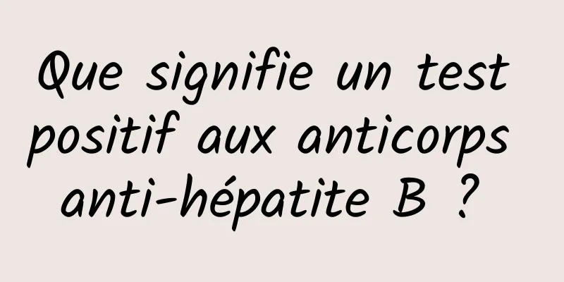 Que signifie un test positif aux anticorps anti-hépatite B ? 