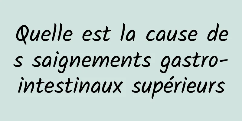 Quelle est la cause des saignements gastro-intestinaux supérieurs