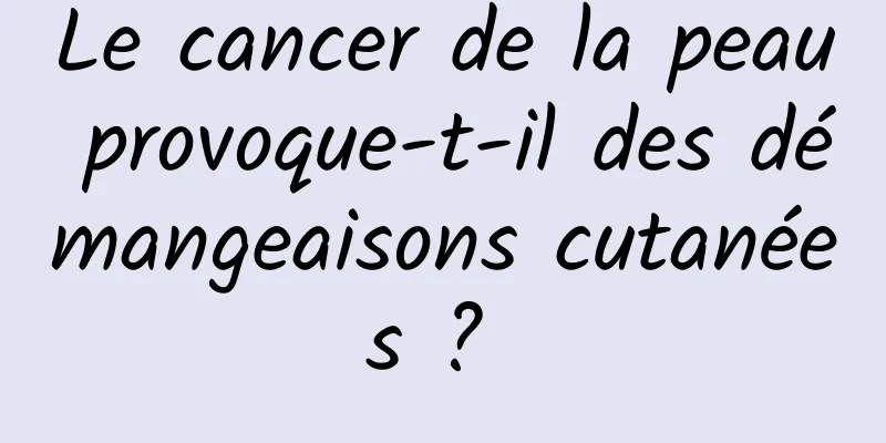 Le cancer de la peau provoque-t-il des démangeaisons cutanées ? 