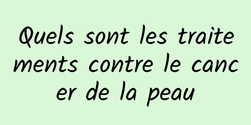 Quels sont les traitements contre le cancer de la peau