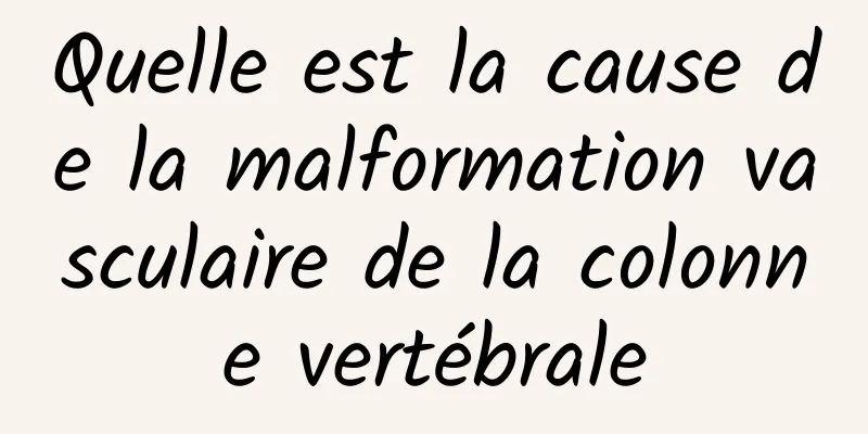 Quelle est la cause de la malformation vasculaire de la colonne vertébrale