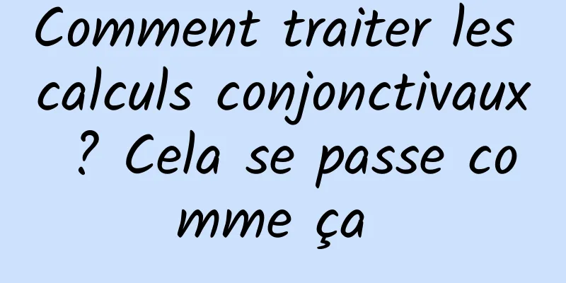 Comment traiter les calculs conjonctivaux ? Cela se passe comme ça 