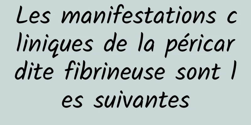 Les manifestations cliniques de la péricardite fibrineuse sont les suivantes