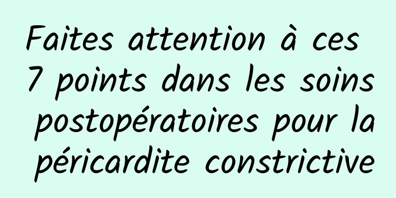 Faites attention à ces 7 points dans les soins postopératoires pour la péricardite constrictive