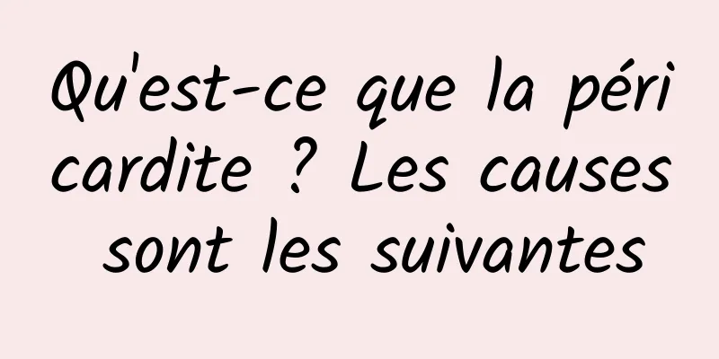 Qu'est-ce que la péricardite ? Les causes sont les suivantes