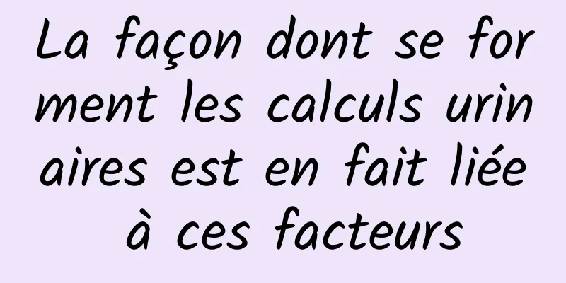 La façon dont se forment les calculs urinaires est en fait liée à ces facteurs