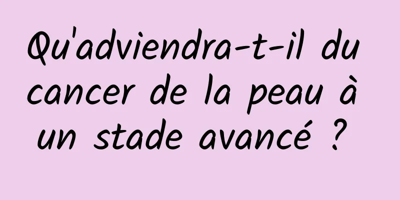 Qu'adviendra-t-il du cancer de la peau à un stade avancé ? 