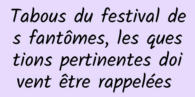 Tabous du festival des fantômes, les questions pertinentes doivent être rappelées 