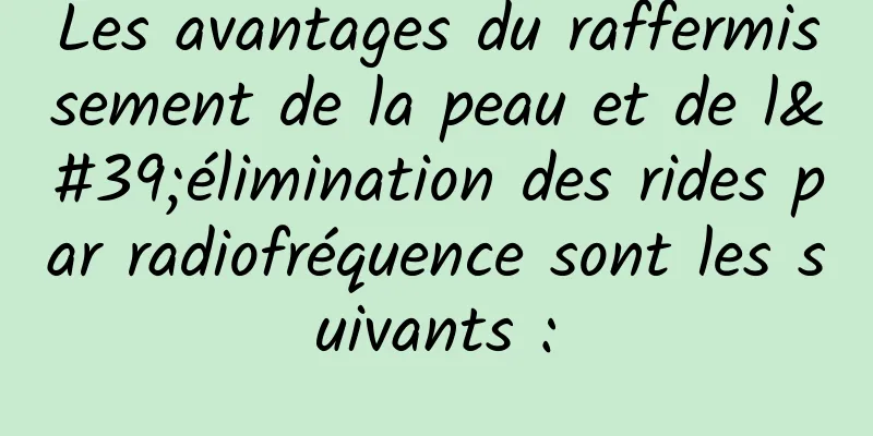 Les avantages du raffermissement de la peau et de l'élimination des rides par radiofréquence sont les suivants :