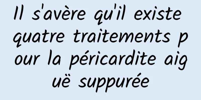 Il s'avère qu'il existe quatre traitements pour la péricardite aiguë suppurée