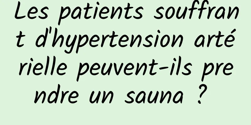 Les patients souffrant d'hypertension artérielle peuvent-ils prendre un sauna ? 