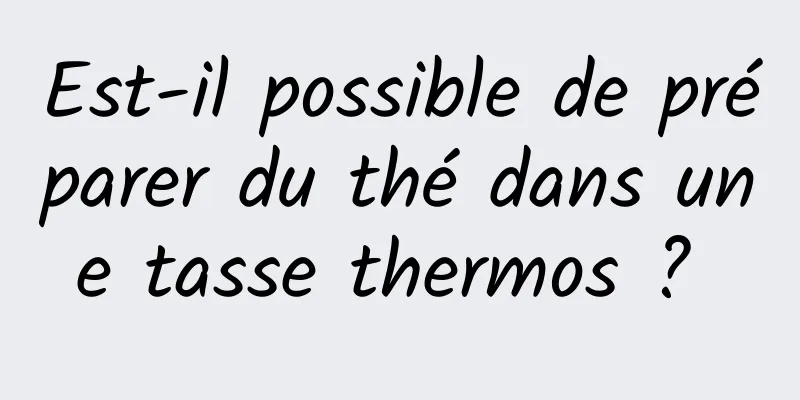 Est-il possible de préparer du thé dans une tasse thermos ? 