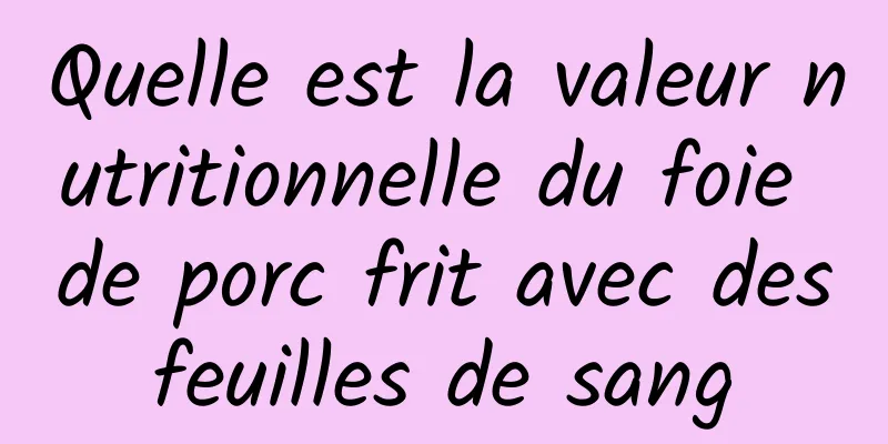 Quelle est la valeur nutritionnelle du foie de porc frit avec des feuilles de sang 