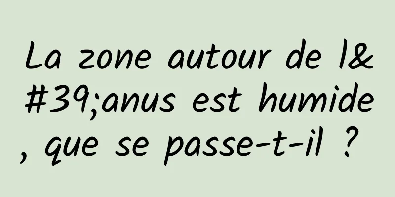 La zone autour de l'anus est humide, que se passe-t-il ? 