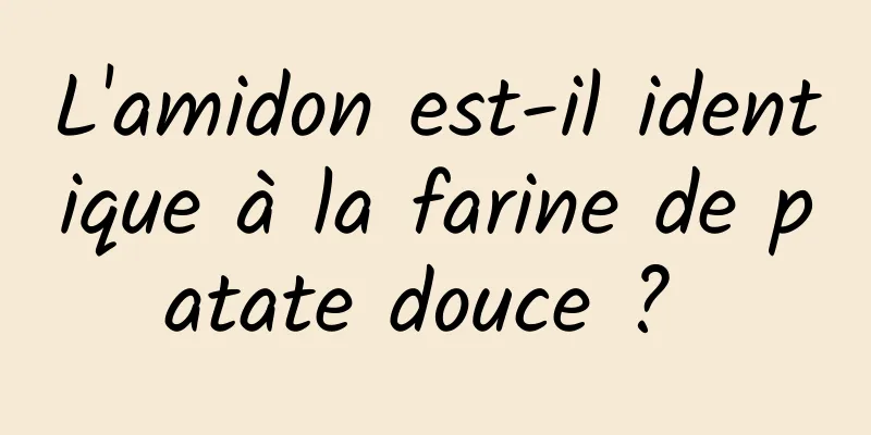 L'amidon est-il identique à la farine de patate douce ? 