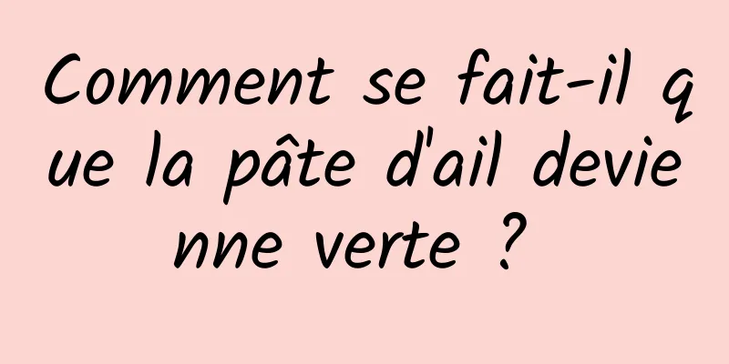 Comment se fait-il que la pâte d'ail devienne verte ? 