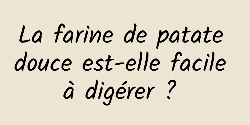 La farine de patate douce est-elle facile à digérer ? 