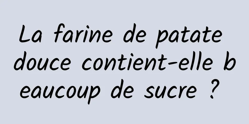 La farine de patate douce contient-elle beaucoup de sucre ? 