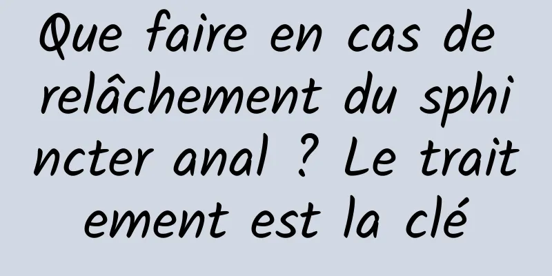 Que faire en cas de relâchement du sphincter anal ? Le traitement est la clé