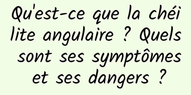 Qu'est-ce que la chéilite angulaire ? Quels sont ses symptômes et ses dangers ?