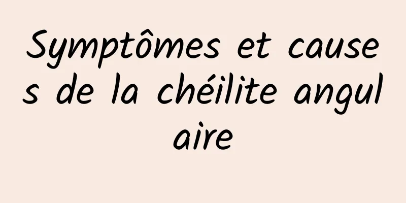 Symptômes et causes de la chéilite angulaire