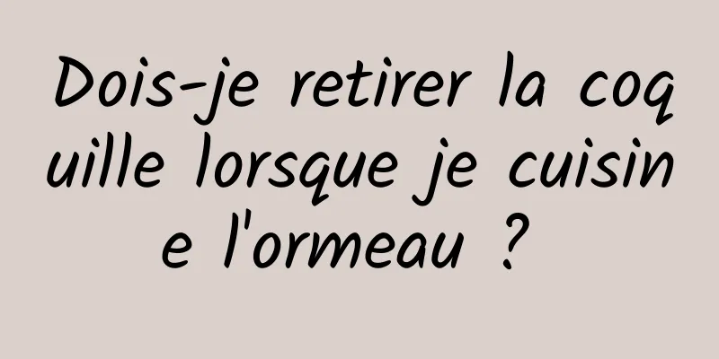 Dois-je retirer la coquille lorsque je cuisine l'ormeau ? 