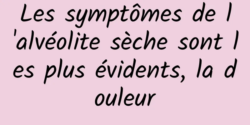 Les symptômes de l'alvéolite sèche sont les plus évidents, la douleur