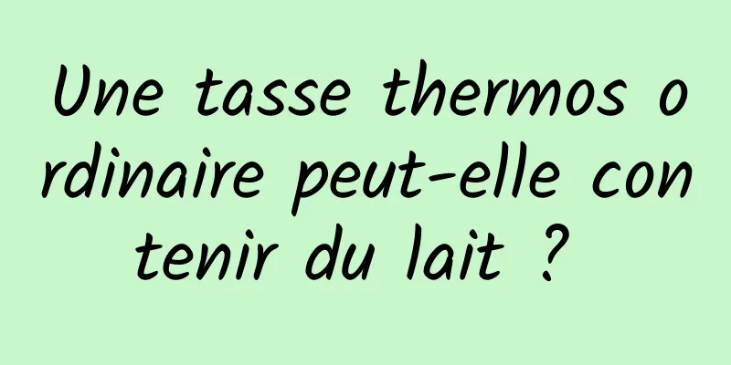 Une tasse thermos ordinaire peut-elle contenir du lait ? 