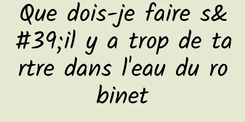 Que dois-je faire s'il y a trop de tartre dans l'eau du robinet