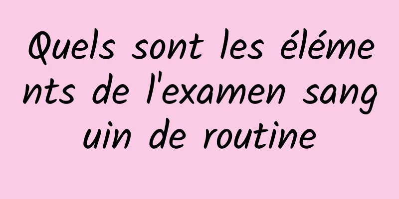 Quels sont les éléments de l'examen sanguin de routine