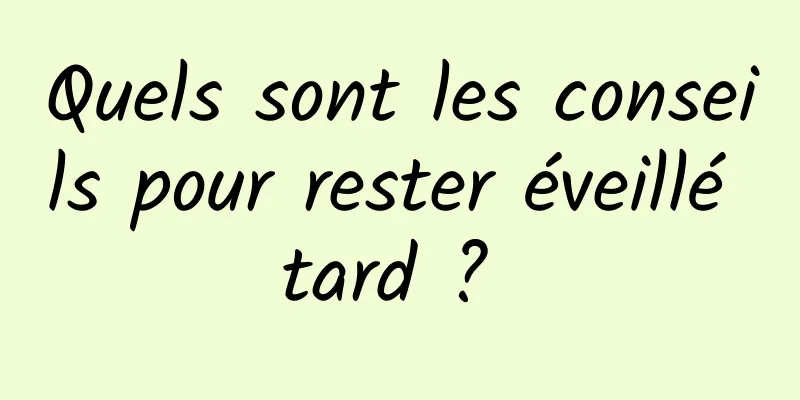 Quels sont les conseils pour rester éveillé tard ? 