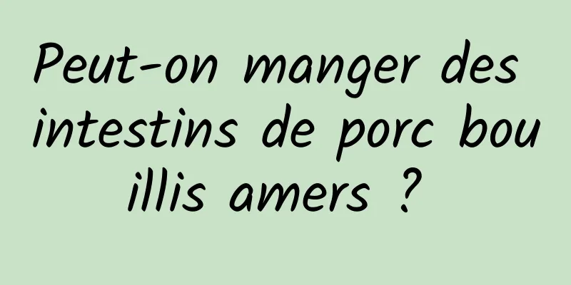 Peut-on manger des intestins de porc bouillis amers ? 